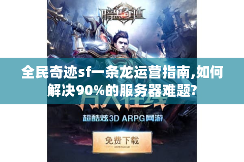 全民奇迹sf一条龙运营指南,如何解决90%的服务器难题?