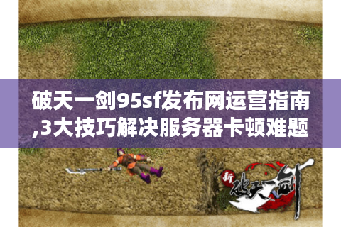 破天一剑95sf发布网运营指南,3大技巧解决服务器卡顿难题