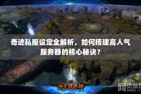 奇迹私服设定全解析，如何搭建高人气服务器的核心秘诀？