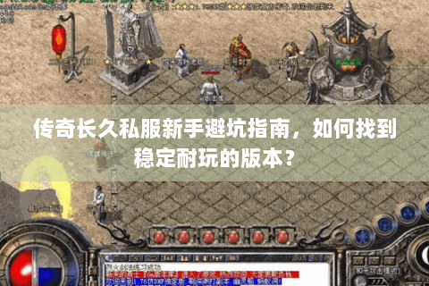传奇长久私服新手避坑指南，如何找到稳定耐玩的版本？