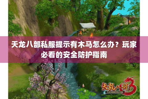 天龙八部私服提示有木马怎么办？玩家必看的安全防护指南