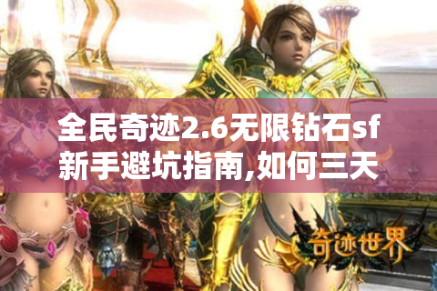 全民奇迹2.6无限钻石sf新手避坑指南,如何三天突破200级?