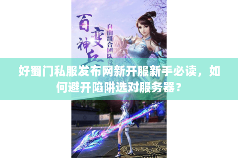 好蜀门私服发布网新开服新手必读，如何避开陷阱选对服务器？