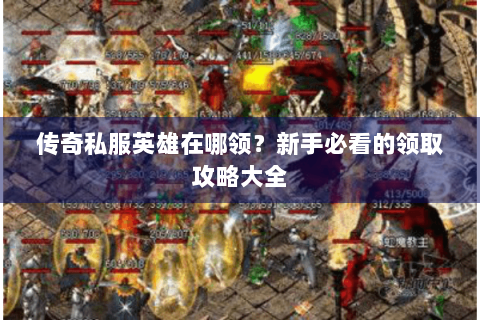 传奇私服英雄在哪领？新手必看的领取攻略大全