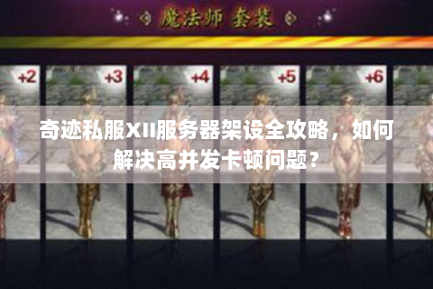 奇迹私服XII服务器架设全攻略，如何解决高并发卡顿问题？