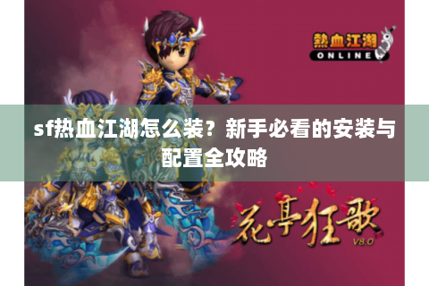 sf热血江湖怎么装？新手必看的安装与配置全攻略