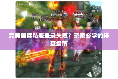完美国际私服登录失败？玩家必学的排查指南