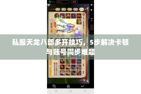 私服天龙八部多开技巧，5步解决卡顿与账号同步难题