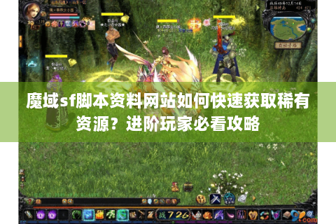 魔域sf脚本资料网站如何快速获取稀有资源？进阶玩家必看攻略