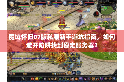 魔域怀旧07版私服新手避坑指南，如何避开陷阱找到稳定服务器？