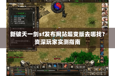 新破天一剑sf发布网站超变版去哪找？资深玩家实测指南