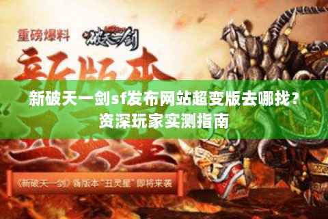 新破天一剑sf发布网站超变版去哪找？资深玩家实测指南