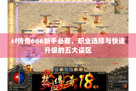 sf传奇666新手必看，职业选择与快速升级的五大误区
