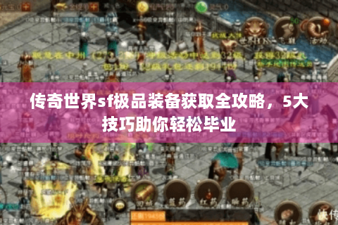传奇世界sf极品装备获取全攻略，5大技巧助你轻松毕业