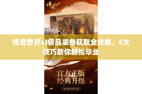 传奇世界sf极品装备获取全攻略，5大技巧助你轻松毕业