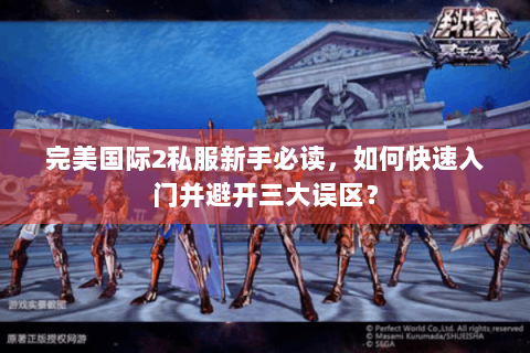 完美国际2私服新手必读，如何快速入门并避开三大误区？