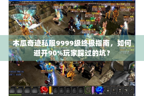 木瓜奇迹私服9999级终极指南，如何避开90%玩家踩过的坑？
