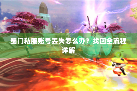 蜀门私服账号丢失怎么办？找回全流程详解