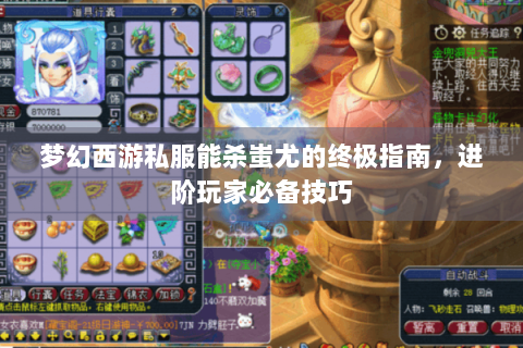 梦幻西游私服能杀蚩尤的终极指南，进阶玩家必备技巧