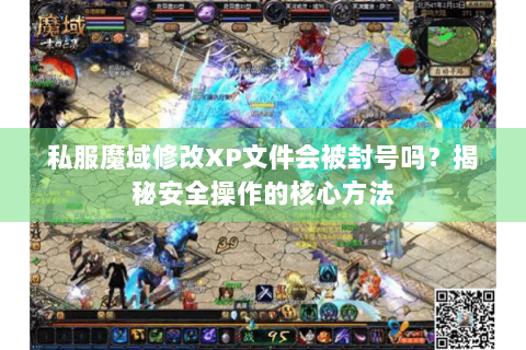 私服魔域修改XP文件会被封号吗？揭秘安全操作的核心方法