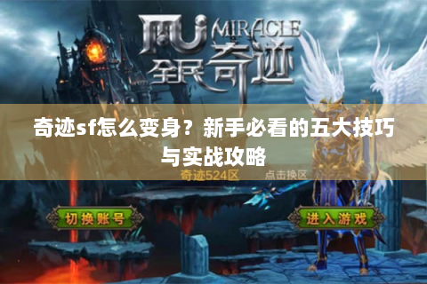 奇迹sf怎么变身？新手必看的五大技巧与实战攻略