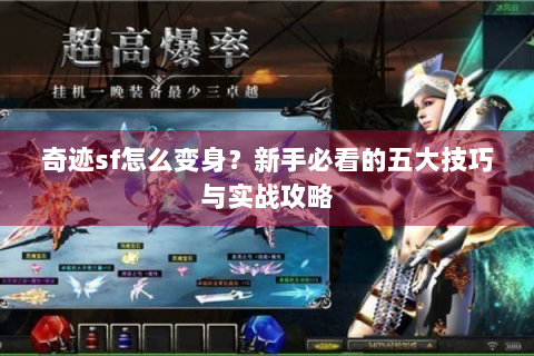 奇迹sf怎么变身？新手必看的五大技巧与实战攻略