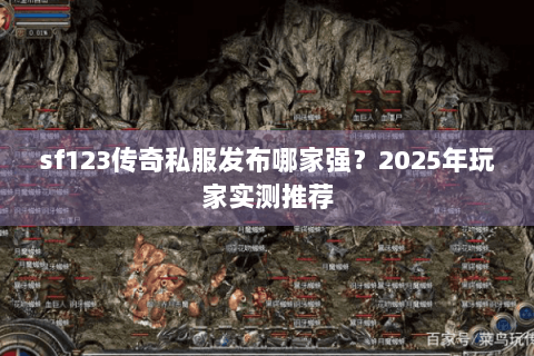 sf123传奇私服发布哪家强？2025年玩家实测推荐