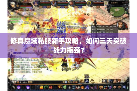 修真魔域私服新手攻略，如何三天突破战力瓶颈？