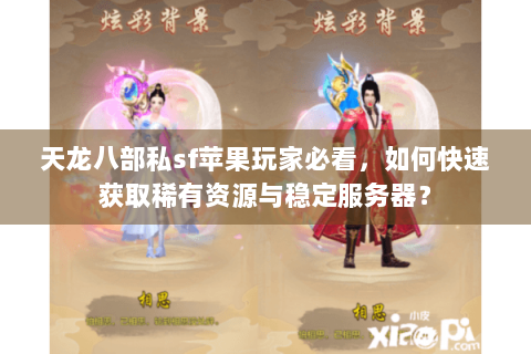 天龙八部私sf苹果玩家必看，如何快速获取稀有资源与稳定服务器？