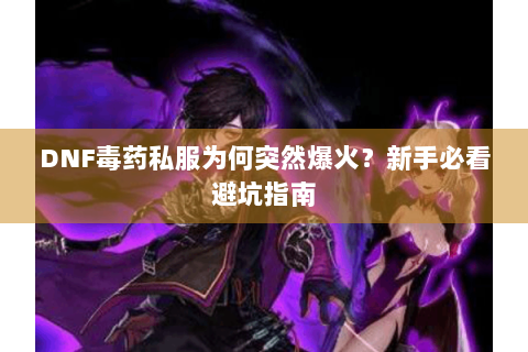 DNF毒药私服为何突然爆火？新手必看避坑指南