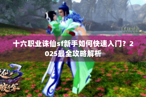 十六职业诛仙sf新手如何快速入门？2025最全攻略解析