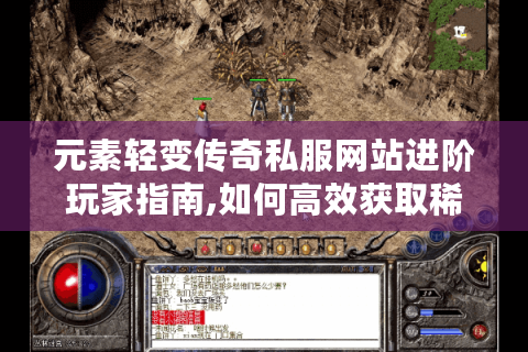 元素轻变传奇私服网站进阶玩家指南,如何高效获取稀有资源
