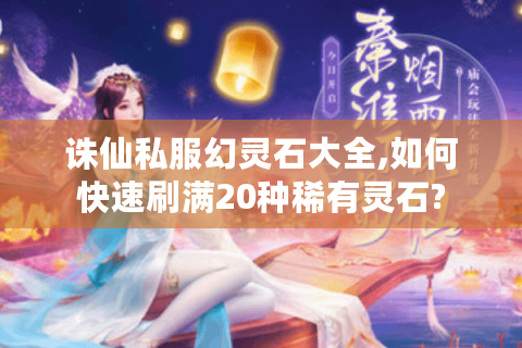诛仙私服幻灵石大全,如何快速刷满20种稀有灵石?