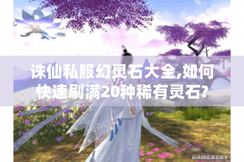 诛仙私服幻灵石大全,如何快速刷满20种稀有灵石?