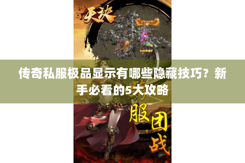 传奇私服极品显示有哪些隐藏技巧？新手必看的5大攻略