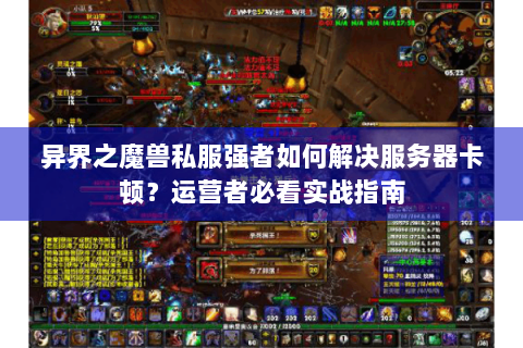 异界之魔兽私服强者如何解决服务器卡顿？运营者必看实战指南