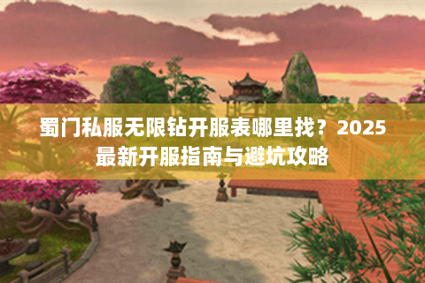 蜀门私服无限钻开服表哪里找？2025最新开服指南与避坑攻略