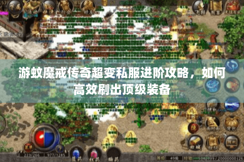 游蚊魔戒传奇超变私服进阶攻略，如何高效刷出顶级装备