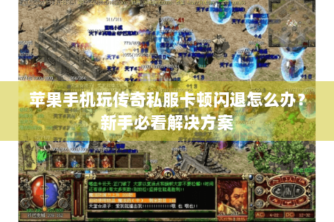 苹果手机玩传奇私服卡顿闪退怎么办？新手必看解决方案