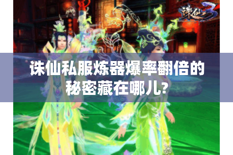 诛仙私服炼器爆率翻倍的秘密藏在哪儿?