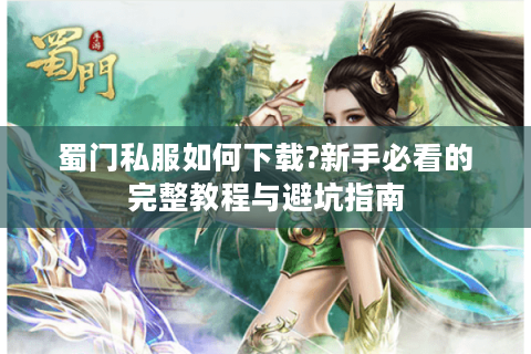 蜀门私服如何下载?新手必看的完整教程与避坑指南