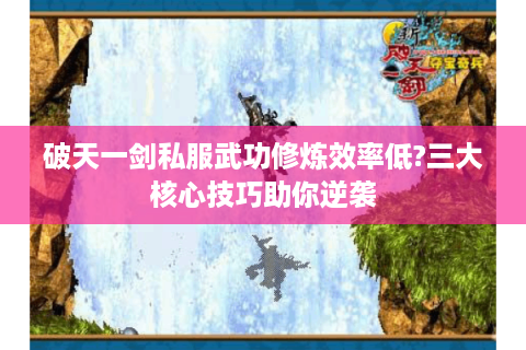 破天一剑私服武功修炼效率低?三大核心技巧助你逆袭