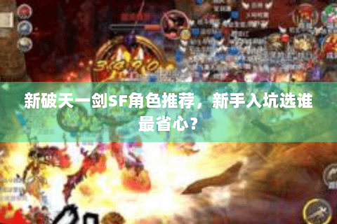 新破天一剑SF角色推荐，新手入坑选谁最省心？