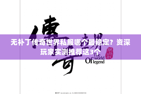 无补丁传奇世界私服哪个最稳定？资深玩家实测推荐这3个