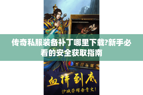 传奇私服装备补丁哪里下载?新手必看的安全获取指南