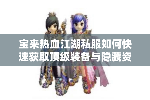 宝来热血江湖私服如何快速获取顶级装备与隐藏资源?