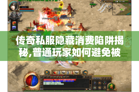 传奇私服隐藏消费陷阱揭秘,普通玩家如何避免被坑?