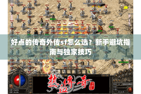 好点的传奇外传sf怎么选？新手避坑指南与独家技巧