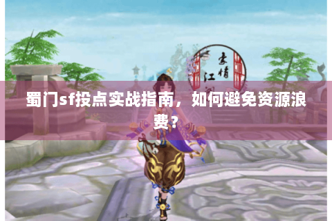 蜀门sf投点实战指南，如何避免资源浪费？