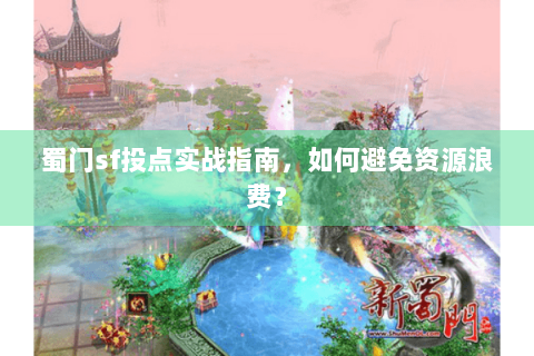 蜀门sf投点实战指南，如何避免资源浪费？